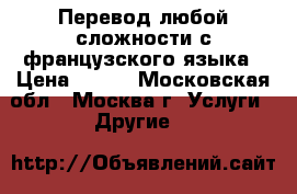 Перевод любой сложности с французского языка › Цена ­ 400 - Московская обл., Москва г. Услуги » Другие   